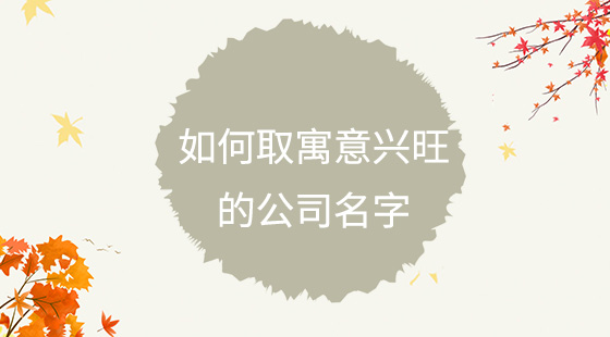 如何取寓意兴旺的公司名字