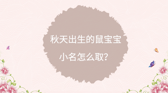 <b>秋天出生的鼠宝宝小名怎么取？</b>