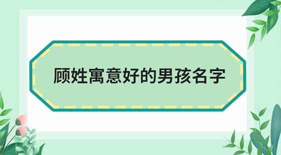 <b>顾姓寓意好的男孩名字</b>