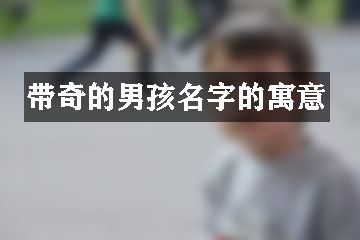 带奇的男孩名字的寓意