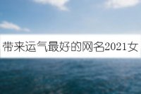 带来运气最好的网名2021女