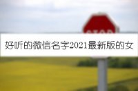 好听的微信名字2021最新版的女