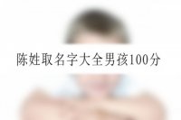 陈姓取名字大全男孩100分