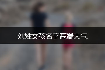 刘姓女孩名字高端大气