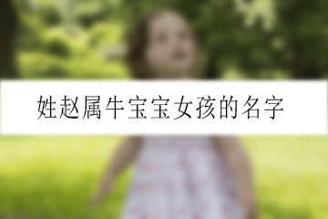 姓赵属牛宝宝女孩的名字