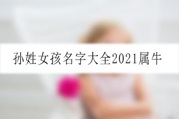 孙姓女孩名字大全2021属牛