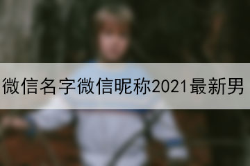 微信名字微信昵称2021最新男