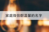 家庭微信群温馨的名字