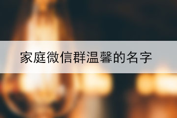 家庭微信群温馨的名字