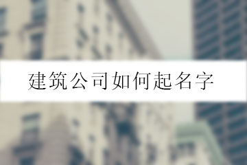 建筑公司如何起名字