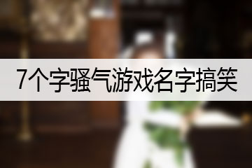 7个字骚气游戏名字搞笑