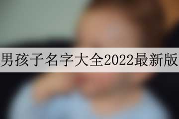 男孩子名字大全2022最新版