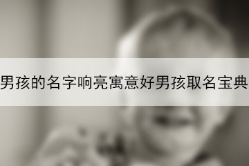 男孩的名字响亮寓意好男孩取名宝典