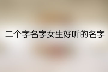 二个字名字女生好听的名字