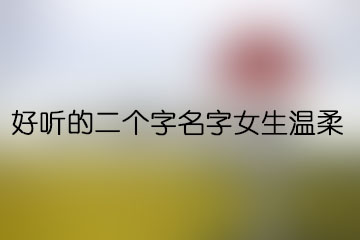 好听的二个字名字女生温柔