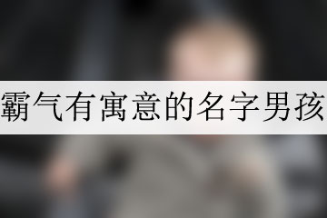 霸气有寓意的名字男孩