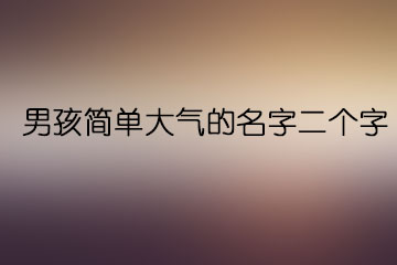 男孩简单大气的名字二个字