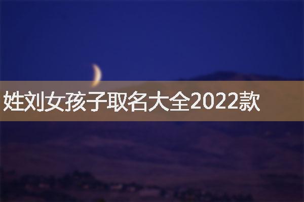 姓刘女孩子取名大全2022款