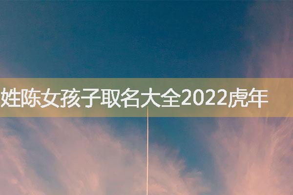 姓陈女孩子取名大全2022虎年