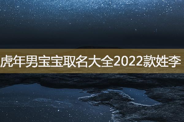 虎年男宝宝取名大全2022款姓李