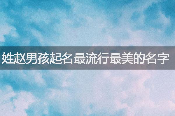 姓赵男孩起名最流行最美的名字