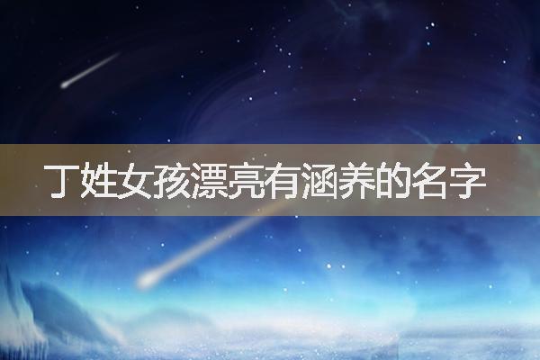 丁姓女孩漂亮有涵养的名字