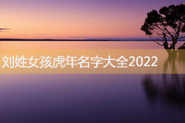 刘姓女孩虎年名字大全2022