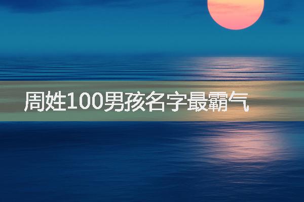 周姓100男孩名字最霸气