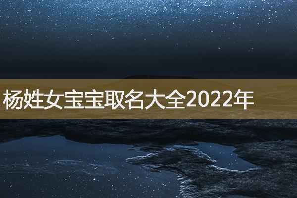 杨姓女宝宝取名大全2022年